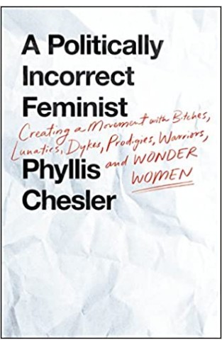 A Politically Incorrect Feminist: Creating a Movement with Bitches, Lunatics, Dykes, Prodigies, Warriors, and Wonder Women - (HB)